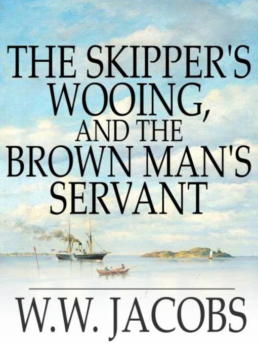 Title details for The Skipper's Wooing, and The Brown Man's Servant by W. W. Jacobs - Wait list
